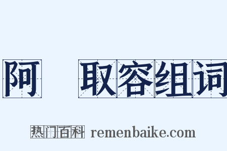 阿匼取容组词是什么意思的图片
